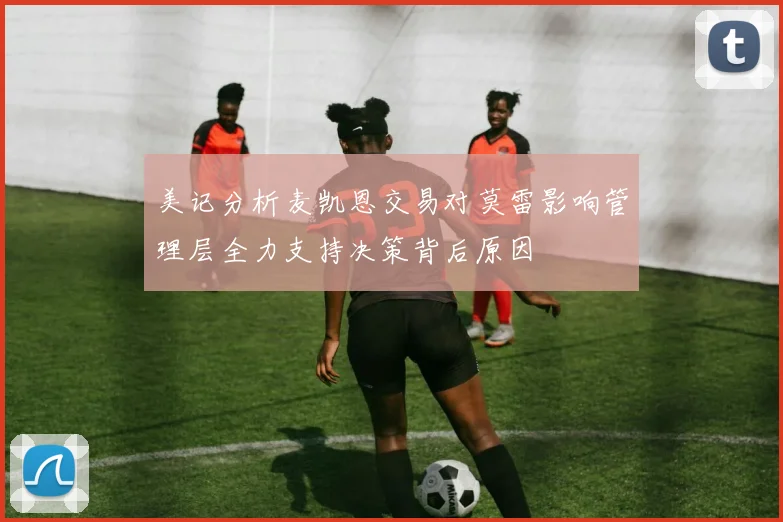 美记分析麦凯恩交易对莫雷影响管理层全力支持决策背后原因