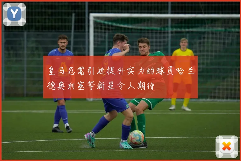 皇马急需引进提升实力的球员哈兰德奥利塞等新星令人期待