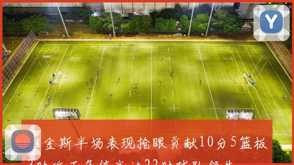 维金斯半场表现抢眼贡献10分5篮板3助攻正负值高达22助球队领先