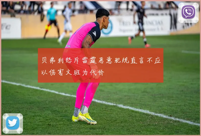 贝弗利怒斥雷霆恶意犯规直言不应以伤害文班为代价