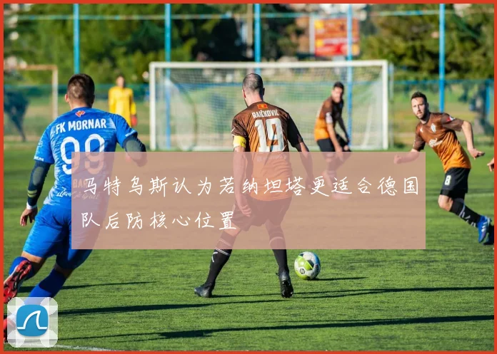 马特乌斯认为若纳坦塔更适合德国队后防核心位置