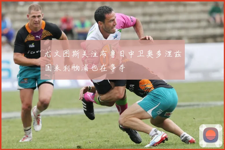 尤文图斯关注布鲁日中卫奥多涅兹国米利物浦也在争夺