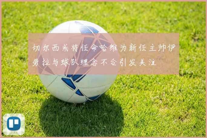 切尔西或将任命哈维为新任主帅伊劳拉与球队理念不合引发关注