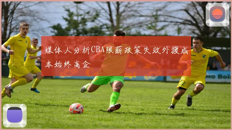 媒体人分析CBA限薪政策失效外援成本始终高企
