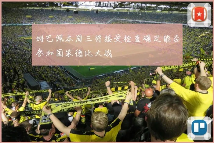 姆巴佩本周三将接受检查确定能否参加国家德比大战