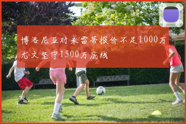 博洛尼亚对米雷蒂报价不足1000万尤文坚守1500万底线